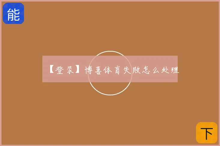 【登录】博喜体育失败怎么处理