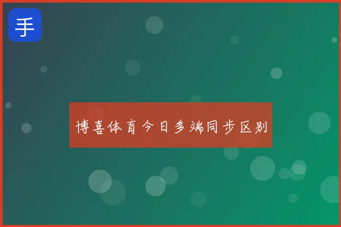 博喜体育今日多端同步区别